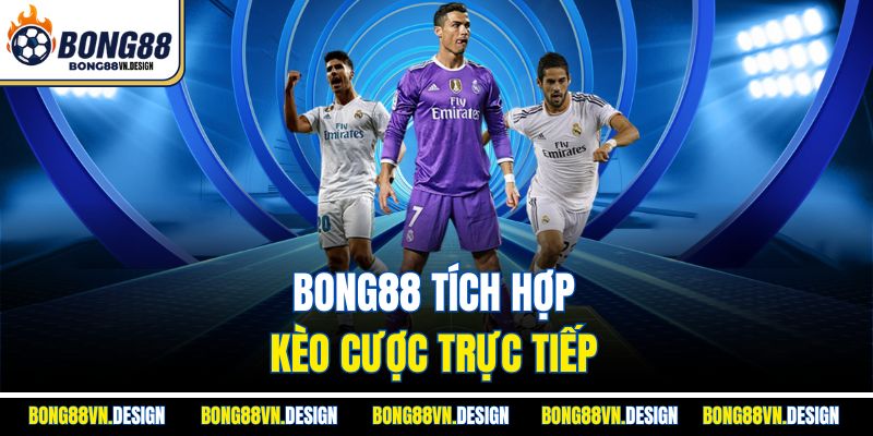 Bong88 tích hợp kèo cược trực tiếp