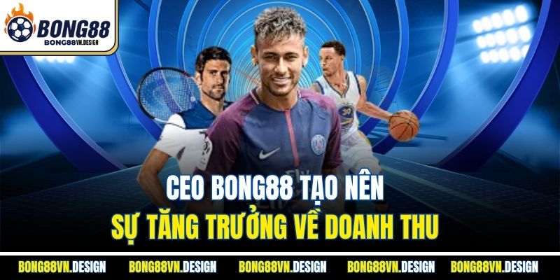 CEO Bong88 tạo nên sự tăng trưởng về doanh thu 