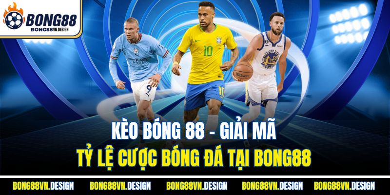 Kèo Bóng 88 – Giải Mã Tỷ Lệ Cược Bóng Đá Tại Bong88