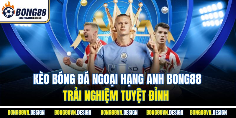 Kèo Bóng Đá Ngoại Hạng Anh Bong88– Trải Nghiệm Tuyệt Đỉnh