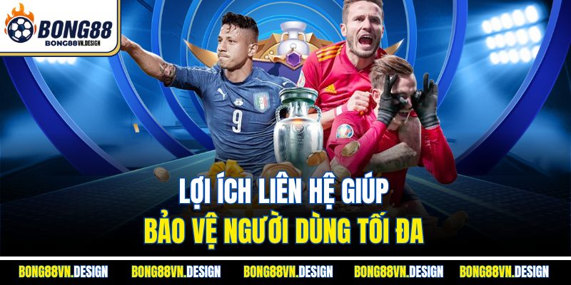 Lợi ích liên hệ giúp bảo vệ người dùng tối đa