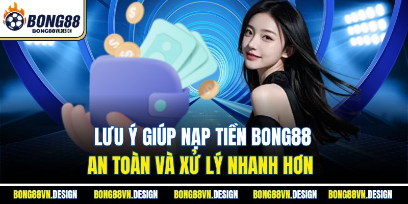 Lưu ý giúp nạp tiền Bong88 an toàn và xử lý nhanh hơn 