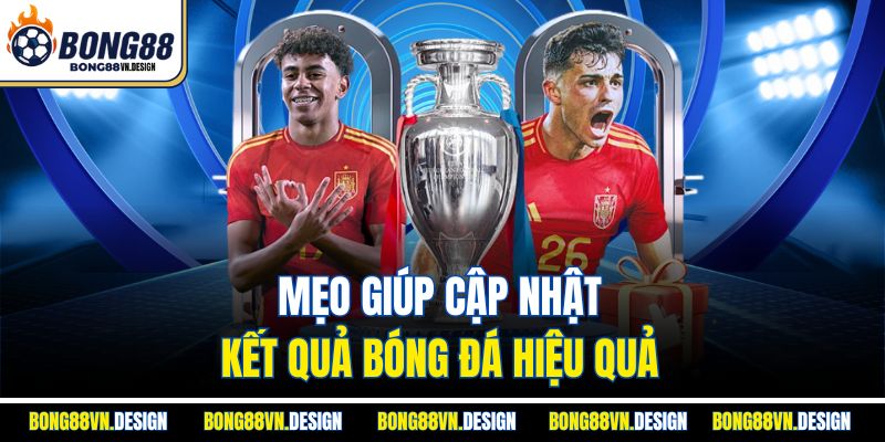 Mẹo giúp cập nhật kết quả bóng đá hiệu quả