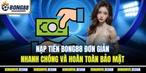 Nạp Tiền Bong88 Đơn Giản, Nhanh Chóng Và Hoàn Toàn Bảo Mật