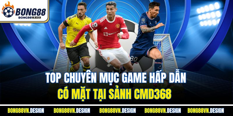 Top chuyên mục game hấp dẫn có mặt tại sảnh CMD368 